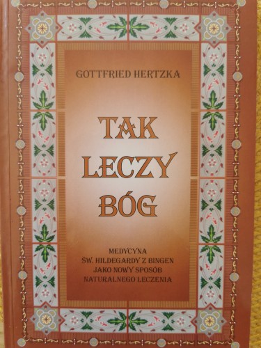 Tak leczy Bóg - medycyna św. Hildegardy z Bingen jako nowy sposób naturalnego leczenia Gottfried Hertzka